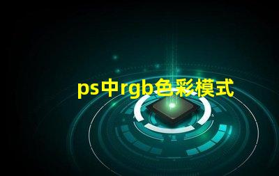ps中rgb色彩模式是什么 ps顏色rgb是什么